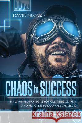 Chaos to Success: Innovative Strategies for Creating Clarity and Progress for Complex Projects David Nimmo 9781505724097 Createspace Independent Publishing Platform - książka
