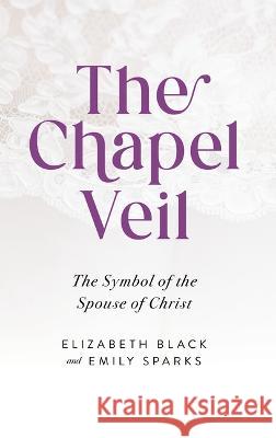 Chapel Veil: The Symbol of the Spouse of Christ Elizabeth Black Emily Sparks 9781644139066 Sophia Institute Press - książka