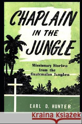 Chaplain in the Jungle: Missionary Stories from the Guatemalan Jungles Earl D. Hunter 9781074035723 Independently Published - książka