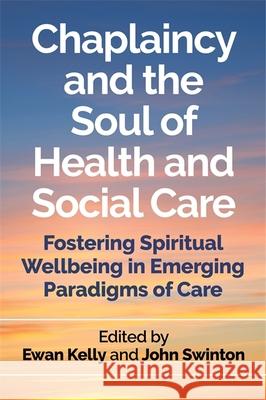 Chaplaincy and the Soul of Health and Social Care: Fostering Spiritual Wellbeing in Emerging Paradigms of Care Ewan Kelly John Swinton Tim Bennison 9781785922244 Jessica Kingsley Publishers - książka