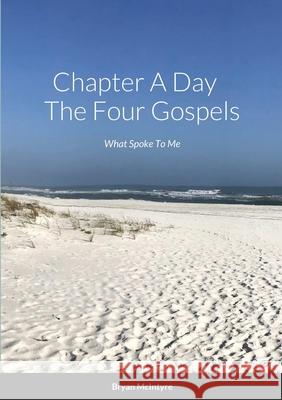 Chapter A Day The Four Gospels: What Spoke To Me Bryan McIntyre Mary Cron McIntyre 9781716143762 Lulu.com - książka