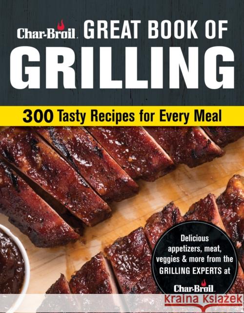 Char-Broil Great Book of Grilling: 300 Tasty Recipes for Every Meal Editors of Creative Homeowner 9781580118019 Creative Homeowner - książka