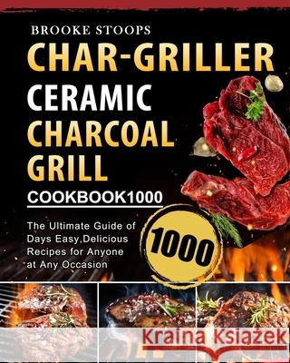 Char-Griller Ceramic Charcoal Grill Cookbook 1000: The Ultimate Guide of 1000 Days Easy, Delicious Recipes for Anyone at Any Occasion Brooke Stoops 9781803670652 Brooke Stoops - książka