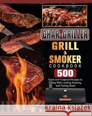 Char-Griller Grill & Smoker Cookbook: 500 Fresh and Foolproof Recipes to Eating Well, Looking Amazing, and Feeling Great Donald Smith 9781803202778 Donald Smith - książka