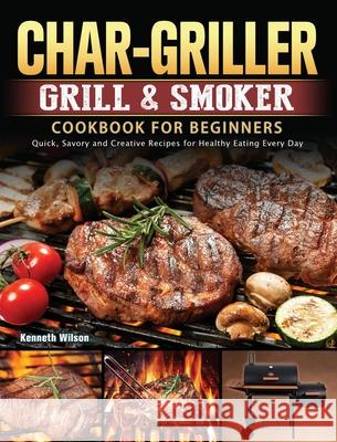 Char-Griller Grill & Smoker Cookbook For Beginners: Quick, Savory and Creative Recipes for Healthy Eating Every Day Kenneth Wilson 9781803202723 Kenneth Wilson - książka