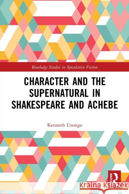 Character and the Supernatural in Shakespeare and Achebe Kenneth Usongo 9780367710934 Routledge - książka