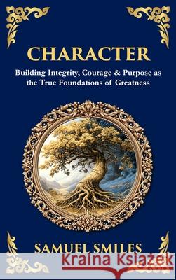 Character: Building Integrity, Courage & Purpose as the True Foundations of Greatness (Deluxe Hardbound Edition) Samuel Smiles Tim Zengerink 9781806297757 Library of Alexandria - książka