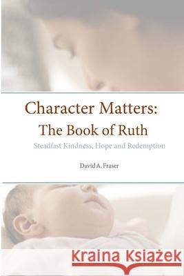 Character Matters: The Book of Ruth: Steadfast Kindness, Hope and Redemption David A. Fraser 9781304479532 Lulu.com - książka