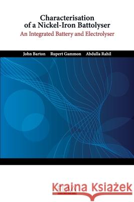 Characterisation of a Nickel-Iron Battolyser: An Integrated Battery and Electrolyser Rupert Gammon, Abdulla Rahil, John Barton 9781636482422 Eliva Press - książka