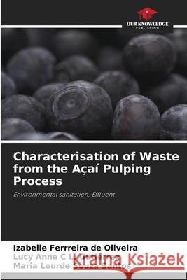 Characterisation of Waste from the Açaí Pulping Process Ferrreira de Oliveira, Izabelle, L. Gutierrez, Lucy Anne C, Souza Santos, Maria Lourde 9786203851212 Our Knowledge Publishing - książka