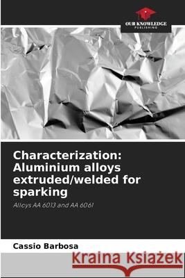 Characterization: Aluminium alloys extruded/welded for sparking Barbosa, Cassio 9786208745424 Our Knowledge Publishing - książka