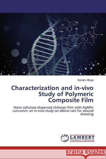 Characterization and in-vivo Study of Polymeric Composite Film : Nano cellulose dispersed chitosan film with AgNPs/ curcumin: an in-vivo study on albino rats for wound dressing Ahuja, Sonam 9786200231062 LAP Lambert Academic Publishing - książka