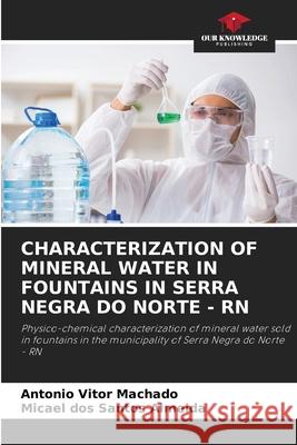 CHARACTERIZATION OF MINERAL WATER IN FOUNTAINS IN SERRA NEGRA DO NORTE - RN Machado, Antônio Vitor, Almeida, Micael dos Santos 9786208784591 Our Knowledge Publishing - książka