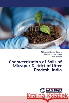 Characterization of Soils of Mirzapur District of Utter Pradesh, India Gautam, Mahendru Kumar; Nayak, Mukesh Kumar; Maurya, Alok 9786139967865 LAP Lambert Academic Publishing - książka