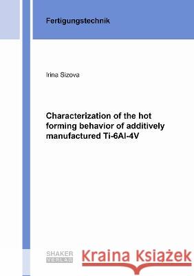 Characterization of the hot forming behavior of additively manufactured Ti-6Al-4V Irina Sizova 9783844083972 Shaker Verlag GmbH, Germany - książka