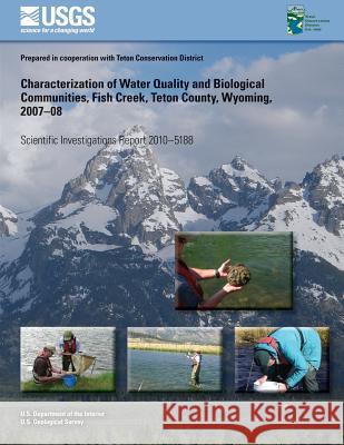 Characterization of Water Quality and Biological Communities, Fish Creek, Teton County, Wyoming, 2007?08 U. S. Department of the Interior 9781497482333 Createspace - książka