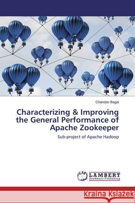 Characterizing & Improving the General Performance of Apache Zookeeper : Sub-project of Apache Hadoop Bagai, Chandan 9783659823558 LAP Lambert Academic Publishing - książka