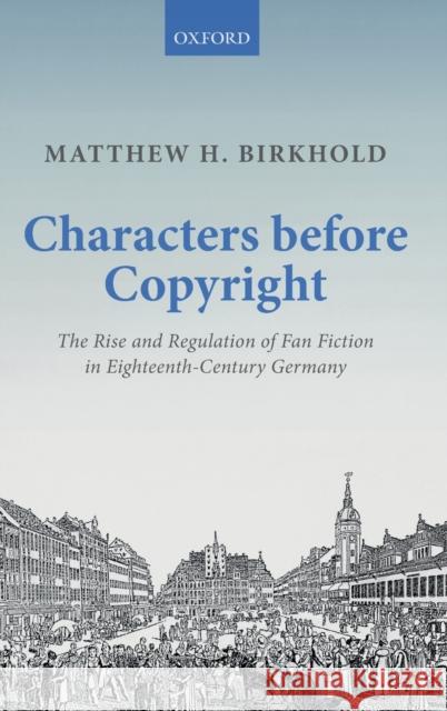 Characters Before Copyright: The Rise and Regulation of Fan Fiction in Eighteenth-Century Germany Birkhold, Matthew H. 9780198831976 Oxford University Press, USA - książka