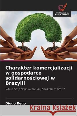 Charakter komercjalizacji w gospodarce solidarnosciowej w Brazylii Rego, Diogo 9786208659684 Wydawnictwo Nasza Wiedza - książka