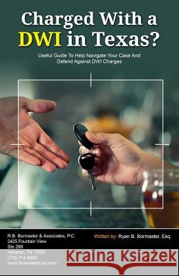 Charged With A DWI in Texas?: Useful Guide To Help Navigate Your Case And Defend Against DWI Charges Bormaster Esq, Ryan B. 9781941645000 Speakeasy Marketing, Inc. - książka