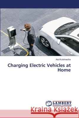 Charging Electric Vehicles at Home Kulshrestha, Atul 9786208446826 LAP Lambert Academic Publishing - książka