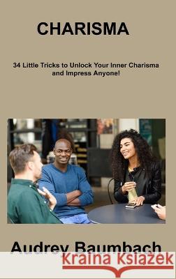 Charisma: 34 Tricks to Unlock Your Inner Charisma and impress Anyone! Audrey Baumbach 9781806308941 Audrey Baumbach - książka