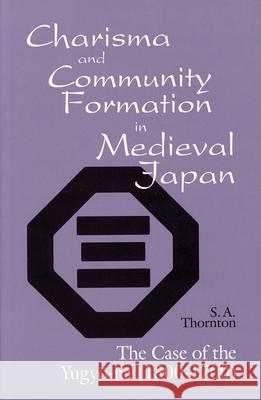 Charisma and Community Formation in Medieval Japan: The Case of the Yugyo-Ha (1300-1700) Sybil Anne Thornton   9781885445025 Cornell University East Asia Program - książka