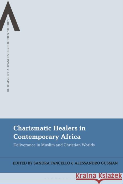 Charismatic Healers in Contemporary Africa: Deliverance in Muslim and Christian Worlds Sandra Fancello (National Center for Scientific Research, France), Alessandro Gusman (University of Turin, Italy) 9781350295445 Bloomsbury Publishing PLC - książka