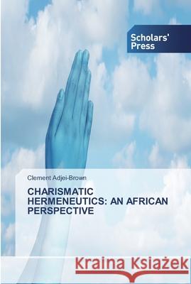 Charismatic Hermeneutics: An African Perspective Clement Adjei-Brown 9783639764383 Scholars' Press - książka