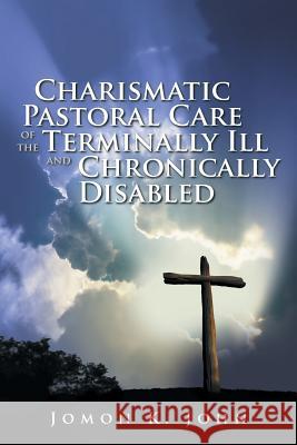 Charismatic Pastoral Care of the Terminally Ill and Chronically Disabled Jomon K John 9781524662936 Authorhouse - książka