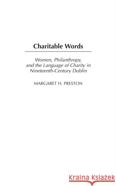 Charitable Words: Women, Philanthropy, and the Language of Charity in Nineteenth-Century Dublin Preston, Margaret 9780275979300 Praeger Publishers - książka