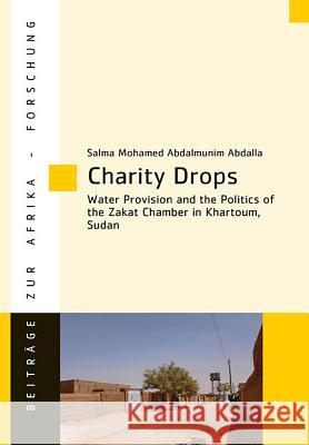 Charity Drops : Water Provision and the Politics of the Zakat Chamber in Khartoum, Sudan Salma Mohamed Abdalla 9783643909282 Lit Verlag - książka