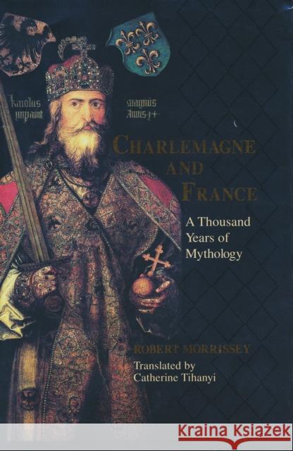 Charlemagne & France: A Thousand Years of Mythology Morrissey, Robert 9780268022778 University of Notre Dame Press - książka