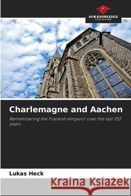 Charlemagne and Aachen Heck, Lukas 9786208906535 Our Knowledge Publishing - książka