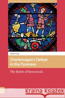 Charlemagne's Defeat in the Pyrenees: The Battle of Rencesvals Xabier Irujo 9789463721059 Amsterdam University Press - książka