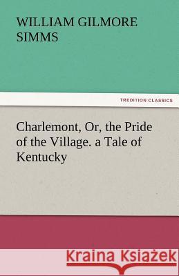 Charlemont, Or, the Pride of the Village. a Tale of Kentucky William Gilmore Simms   9783842460614 tredition GmbH - książka