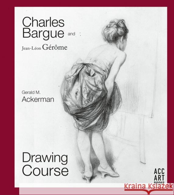 Charles Bargue and Jean-Leon Gerome: Drawing Course Gerald M. Ackerman Graydon Parrish 9781788840446 ACC Art Books - książka