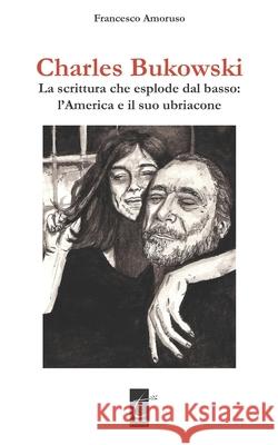 Charles Bukowski: La scrittura che esplode dal basso: l'America e il suo ubriacone Francesco Amoruso 9788831340076 Il Terebinto Edizioni - książka