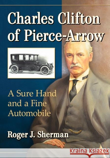 Charles Clifton of Pierce-Arrow: A Sure Hand and a Fine Automobile Roger J. Sherman 9781476675848 McFarland & Company - książka