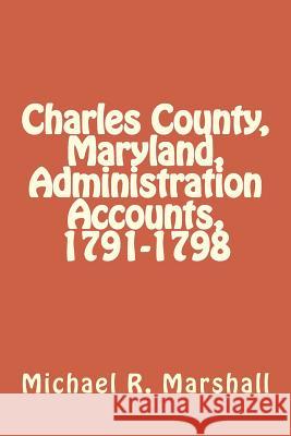 Charles County, Maryland, Administration Accounts, 1791-1798 Michael R. Marshall 9781979170901 Createspace Independent Publishing Platform - książka