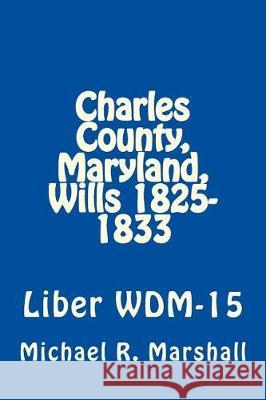 Charles County, Maryland, Wills 1825-1833: Liber WDM-15 Marshall, Michael R. 9781975626860 Createspace Independent Publishing Platform - książka