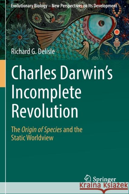 Charles Darwin's Incomplete Revolution: The Origin of Species and the Static Worldview Richard G. DeLisle 9783030172053 Springer - książka