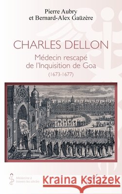 Charles Dellon: M?decin rescap? de l'Inquisition de Goa (1673-1677) Pierre Aubry Bernard-Alex Ga?z?re 9782336590400 Editions L'Harmattan - książka