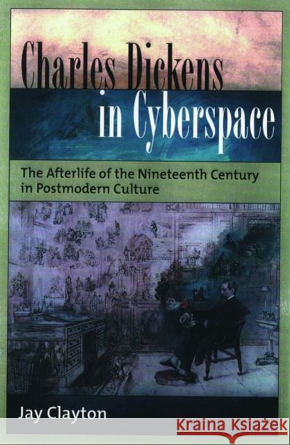 Charles Dickens in Cyberspace: The Afterlife of the Nineteenth Century in Postmodern Culture Clayton, Jay 9780195160512 Oxford University Press - książka