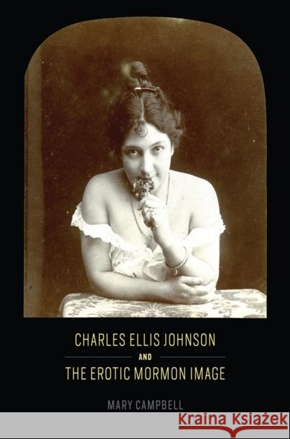 Charles Ellis Johnson and the Erotic Mormon Image Mary Campbell 9780226373690 University of Chicago Press - książka