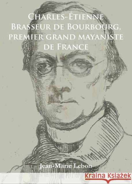 Charles-Etienne Brasseur de Bourbourg, Premier Grand Mayaniste de France Lebon, Jean-Marie 9781784910983 Archaeopress Archaeology - książka
