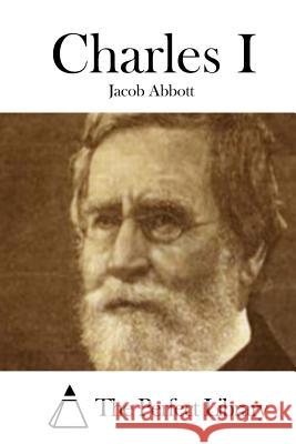 Charles I Jacob Abbott The Perfect Library 9781508719908 Createspace - książka