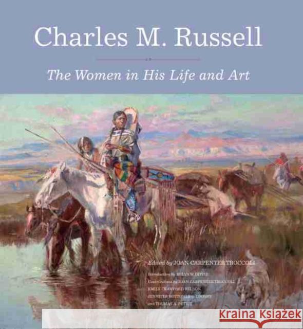 Charles M. Russell: The Women in His Life and Art Joan Carpenter Troccoli Brian W. Dippie Emily Crawford Wilson 9780806161792 Charles M. Russell Museum - książka