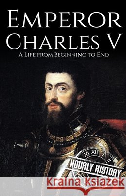 Charles V: A Life from Beginning to End Hourly History 9798424921094 Independently Published - książka