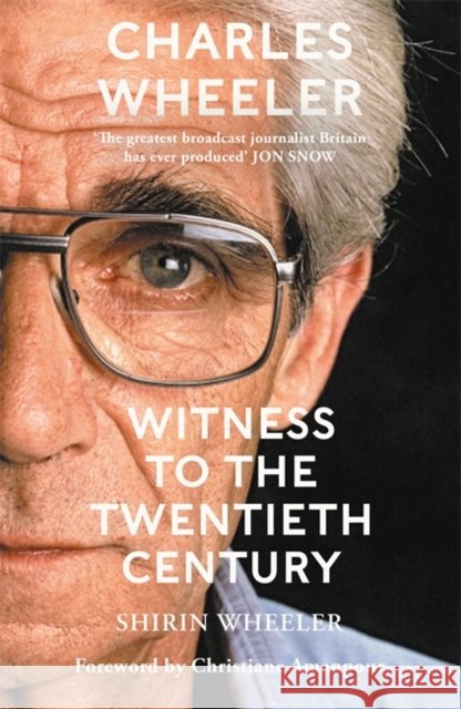 Charles Wheeler - Witness to the Twentieth Century: A Life in News. Foreword by Christiane Amanpour Shirin Wheeler 9781786581754 Bonnier Books Ltd - książka
